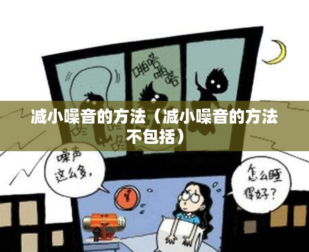 减小噪音的方法(减小噪音的方法不包括) 减小噪音的方法(减小噪音的方法不包括)