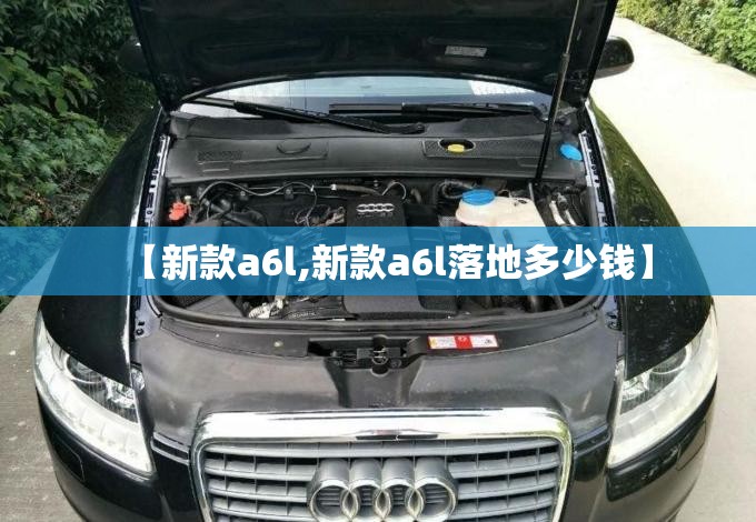 【新款a6l,新款a6l落地多少钱】