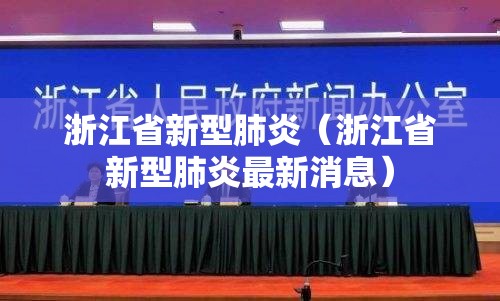 浙江省新型肺炎(浙江省新型肺炎最新消息) 浙江省新型肺炎(浙江省新型肺炎最新消息)