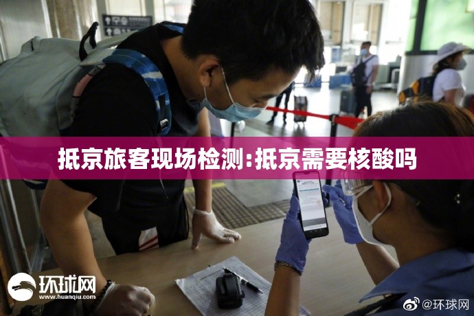 抵京旅客现场检测:抵京需要核酸吗 抵京旅客现场检测:抵京需要核酸吗