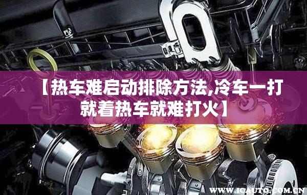 【热车难启动排除方法,冷车一打就着热车就难打火】