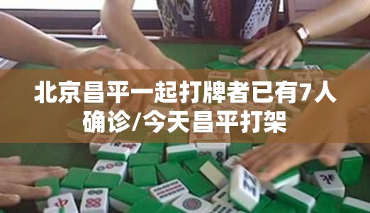 北京昌平一起打牌者已有7人确诊/今天昌平打架
