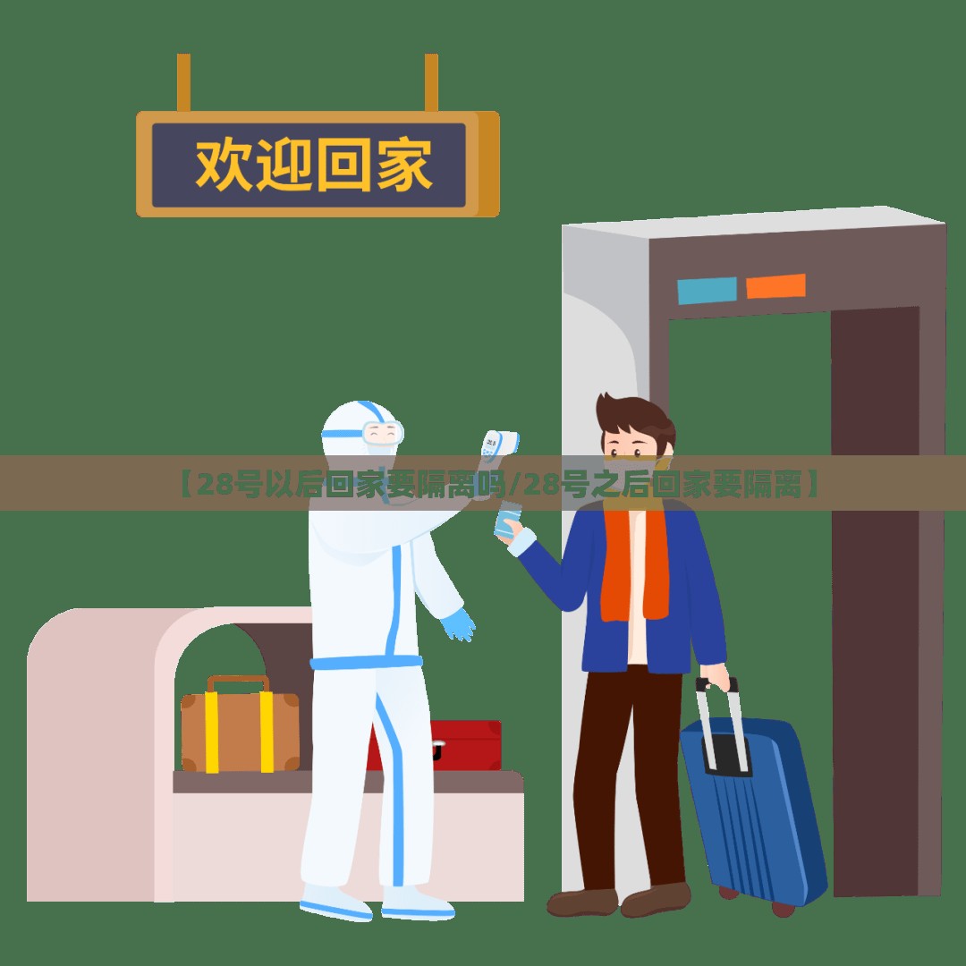 【28号以后回家要隔离吗/28号之后回家要隔离】