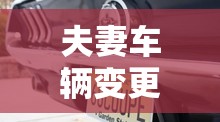 夫妻车辆变更未通过:夫妻间车辆过户不变更车牌号 夫妻车辆变更未通过:夫妻间车辆过户不变更车牌号