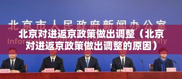 北京对进返京政策做出调整(北京对进返京政策做出调整的原因) 北京对进返京政策做出调整(北京对进返京政策做出调整的原因)