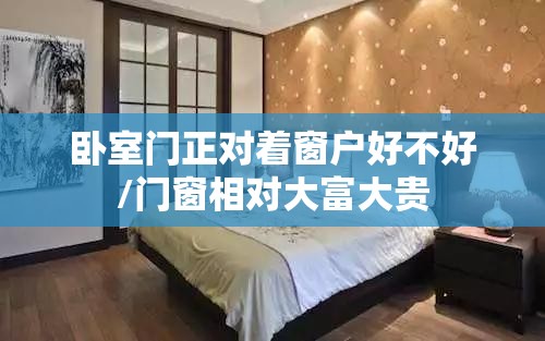 卧室门正对着窗户好不好/门窗相对大富大贵
