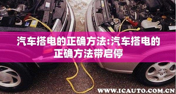 汽车搭电的正确方法:汽车搭电的正确方法带启停 汽车搭电的正确方法:汽车搭电的正确方法带启停