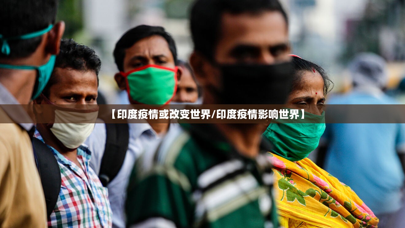 【印度疫情或改变世界/印度疫情影响世界】 【印度疫情或改变世界/印度疫情影响世界】