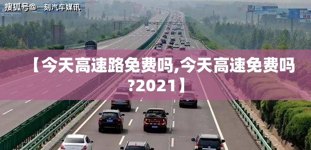【今天高速路免费吗,今天高速免费吗?2021】