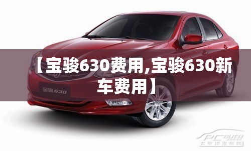 【宝骏630费用,宝骏630新车费用】 【宝骏630费用,宝骏630新车费用】