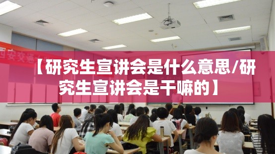 【研究生宣讲会是什么意思/研究生宣讲会是干嘛的】
