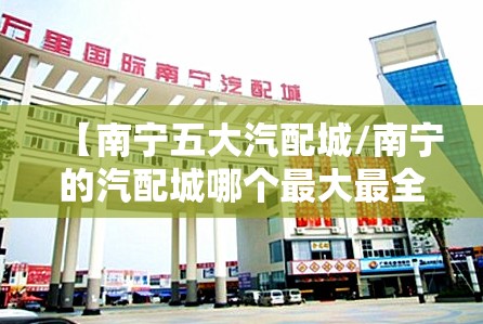 【南宁五大汽配城/南宁的汽配城哪个最大最全】