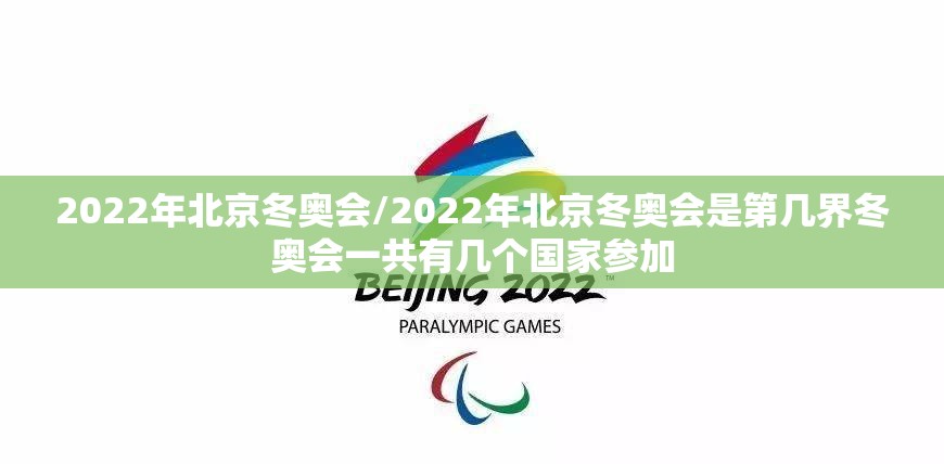 2022年北京冬奥会/2022年北京冬奥会是第几界冬奥会一共有几个国家参加