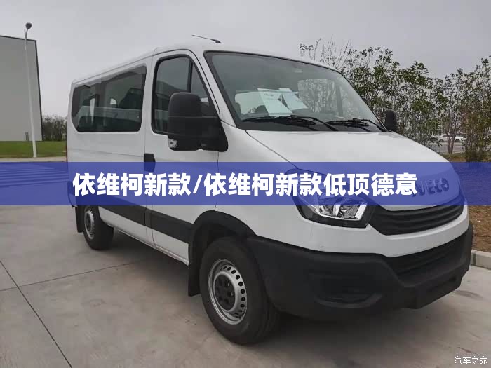 依维柯新款/依维柯新款低顶德意
