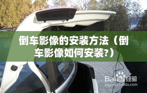 倒车影像的安装方法（倒车影像如何安装?）