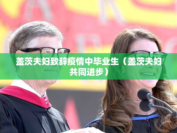 盖茨夫妇致辞疫情中毕业生（盖茨夫妇共同进步）