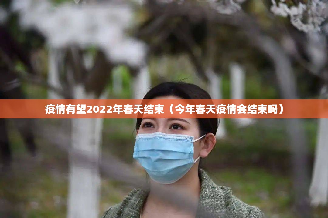 疫情有望2022年春天结束（今年春天疫情会结束吗）