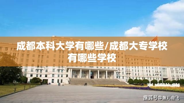 成都本科大学有哪些/成都大专学校有哪些学校