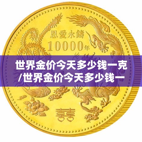 世界金价今天多少钱一克/世界金价今天多少钱一克2023