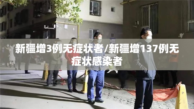 新疆增3例无症状者/新疆增137例无症状感染者