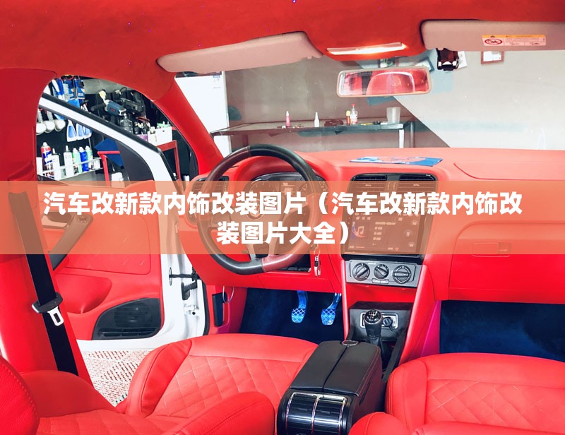 汽车改新款内饰改装图片（汽车改新款内饰改装图片大全）