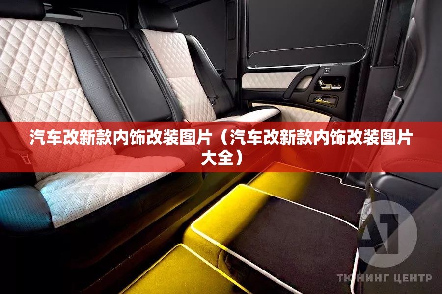 汽车改新款内饰改装图片（汽车改新款内饰改装图片大全）