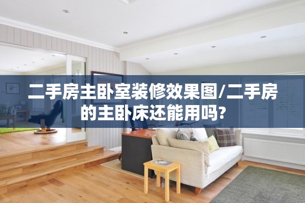 二手房主卧室装修效果图/二手房的主卧床还能用吗?