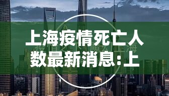 上海疫情死亡人数最新消息:上海疫情死亡情况