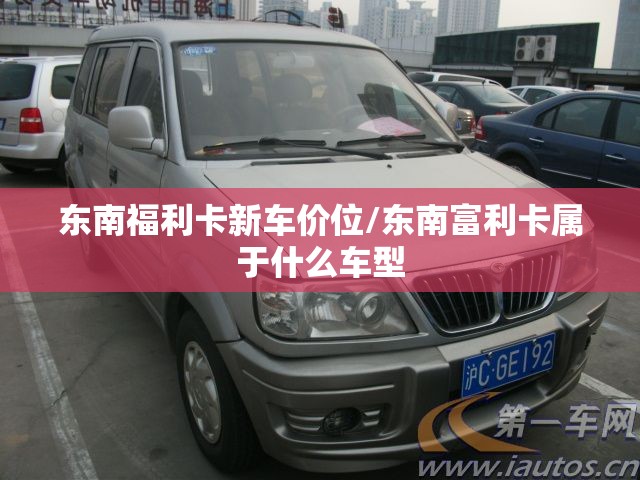 东南福利卡新车价位/东南富利卡属于什么车型