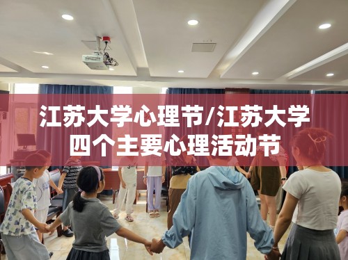 江苏大学心理节/江苏大学四个主要心理活动节