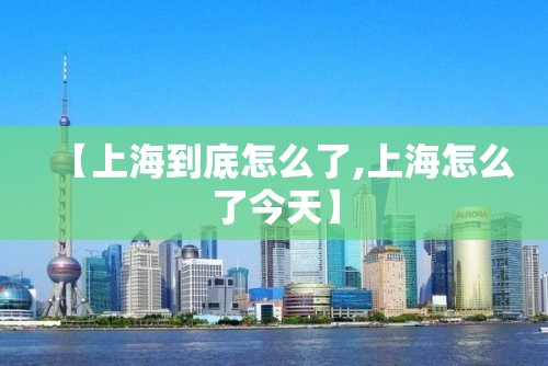 【上海到底怎么了,上海怎么了今天】