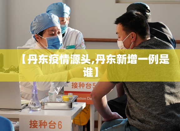 【丹东疫情源头,丹东新增一例是谁】