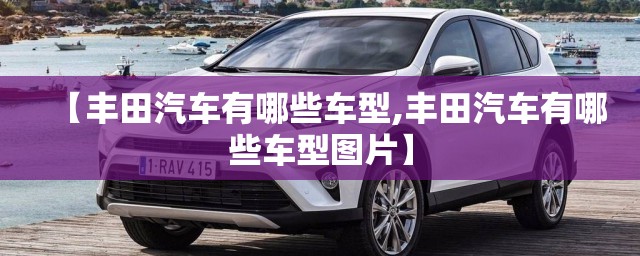 【丰田汽车有哪些车型,丰田汽车有哪些车型图片】