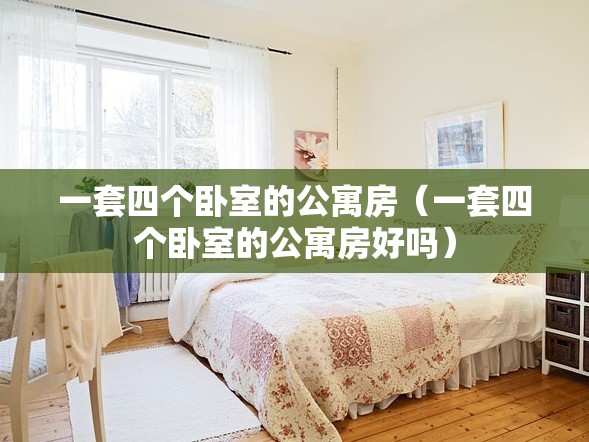 一套四个卧室的公寓房（一套四个卧室的公寓房好吗）