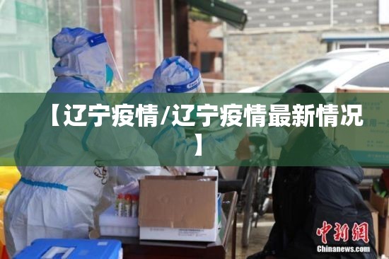 【辽宁疫情/辽宁疫情最新情况】