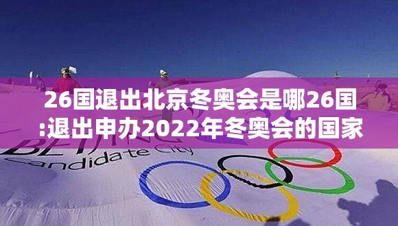 26国退出北京冬奥会是哪26国:退出申办2022年冬奥会的国家