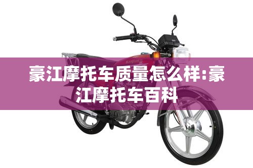 豪江摩托车质量怎么样:豪江摩托车百科
