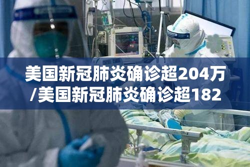 美国新冠肺炎确诊超204万/美国新冠肺炎确诊超182万