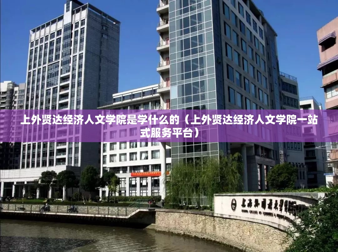 上外贤达经济人文学院是学什么的（上外贤达经济人文学院一站式服务平台）