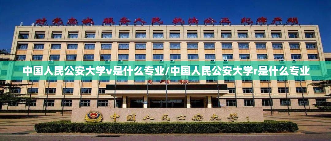 中国人民公安大学v是什么专业/中国人民公安大学r是什么专业