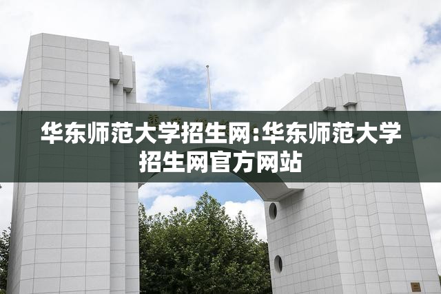华东师范大学招生网:华东师范大学招生网官方网站