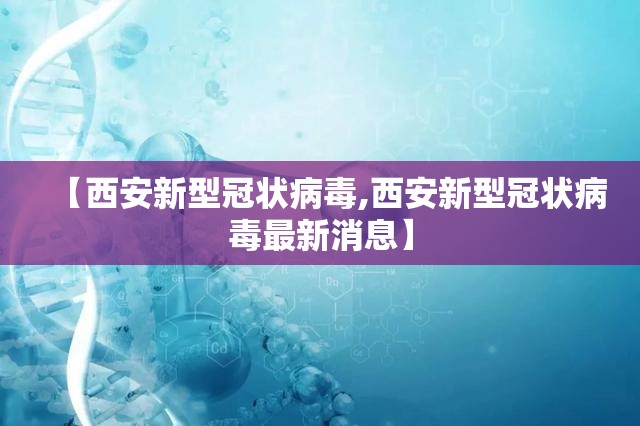 【西安新型冠状病毒,西安新型冠状病毒最新消息】