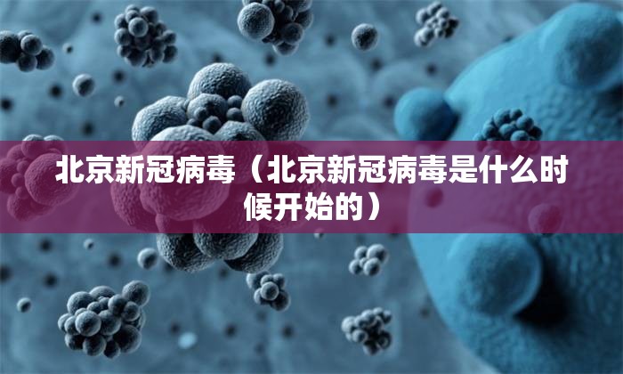北京新冠病毒（北京新冠病毒是什么时候开始的）