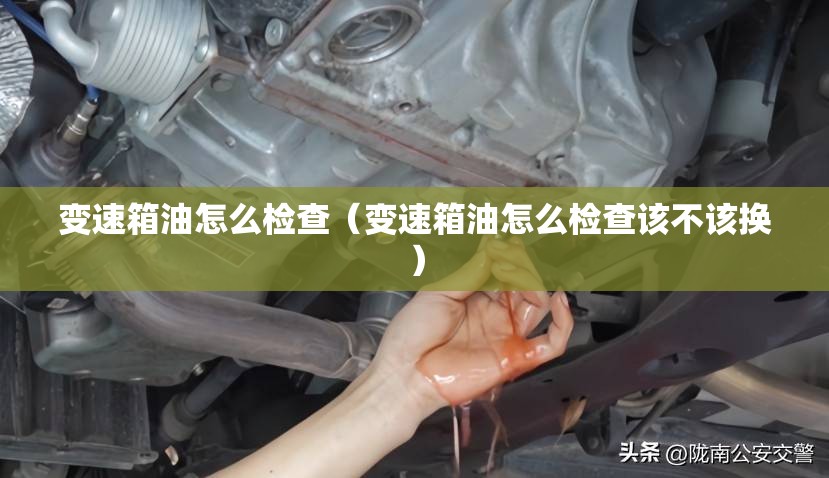 变速箱油怎么检查（变速箱油怎么检查该不该换）
