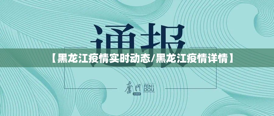 【黑龙江疫情实时动态/黑龙江疫情详情】