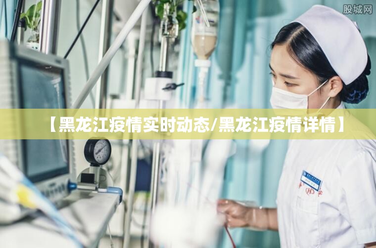 【黑龙江疫情实时动态/黑龙江疫情详情】