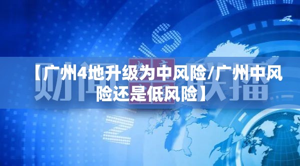 【广州4地升级为中风险/广州中风险还是低风险】