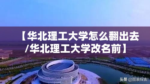 【华北理工大学怎么翻出去/华北理工大学改名前】