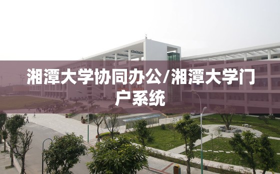 湘潭大学协同办公/湘潭大学门户系统
