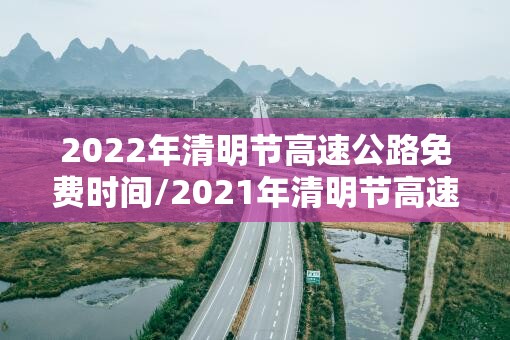 2022年清明节高速公路免费时间/2021年清明节高速公路免费通知